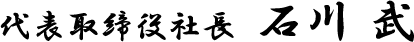 代表取締役社長　石川 武